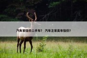 汽车家估价二手车？ 汽车之家卖车估价？