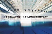二手车怎么上牌流程？ 二手车上牌流程和需要什么资料？