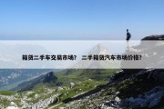 箱货二手车交易市场？ 二手箱货汽车市场价格？
