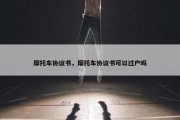 摩托车协议书，摩托车协议书可以过户吗