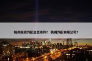 杭州投资汽配加盟条件？ 杭州汽配有限公司？