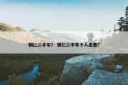 铜仁二手车？ 铜仁二手车个人出售？