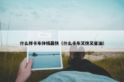 什么样卡车挣钱最快（什么卡车又快又省油）