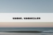 轮胎缠绕机，轮胎缠绕机怎么使用