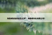 海德威轮胎质量怎么样？ 海德威车轮有限公司？