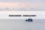 买轮胎包括轮毂吗，买轮胎包含内胎吗?