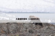 儿童越野摩托（儿童摩托车）