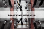 最畅销微型皮卡车型（迷你微型皮卡汽车）