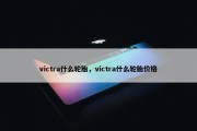 victra什么轮胎，victra什么轮胎价格