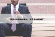 梦见卡车在海里跑快，梦见货车掉海里了