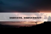 沈阳摩托车市场，沈阳摩托车市场多少个