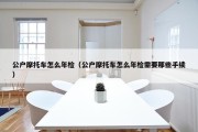 公户摩托车怎么年检（公户摩托车怎么年检需要那些手续）