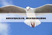 换摩托车驾驶证多少钱，摩托车驾驶证换证要钱吗