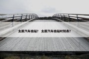 太原汽车南站？ 太原汽车南站时刻表？