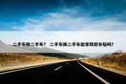 二手车换二手车？ 二手车换二手车能享政府补贴吗？
