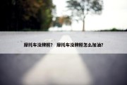 摩托车没牌照？ 摩托车没牌照怎么加油？