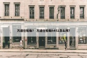 万途仕轮胎？ 万途仕轮胎h452怎么样？