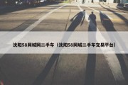 沈阳58同城网二手车（沈阳58同城二手车交易平台）