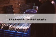 小汽车多久换机油？ 小汽车多久换机油合适？