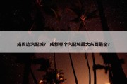 成周边汽配城？ 成都哪个汽配城最大东西最全？