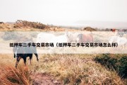 抵押车二手车交易市场（抵押车二手车交易市场怎么样）