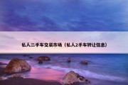 私人二手车交易市场（私人2手车转让信息）