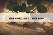 轻卡车轮胎拆装流程图片？ 轻型卡车轮胎？