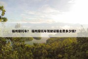 福州摩托车？ 福州摩托车驾驶证报名费多少钱？