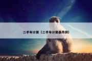 二手车计算（二手车计算器月供）