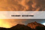 卡车仿真制作（重卡仿真车模型）