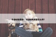 华盛轮胎质量？ 华盛轮胎质量怎么样？