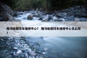 雅马哈摩托车维修中心？ 雅马哈摩托车维修中心怎么样？