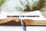 中国十大品牌轮胎（中国十大品牌轮胎排行榜）