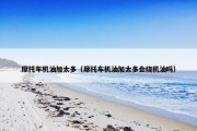摩托车机油加太多（摩托车机油加太多会烧机油吗）