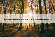 无证酒后驾驶摩托车怎么处罚，无证酒驾摩托车会拘留吗