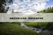 骑摩托车用什么导航，骑摩托车用的导航