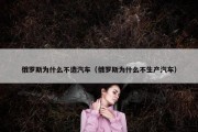 俄罗斯为什么不造汽车（俄罗斯为什么不生产汽车）