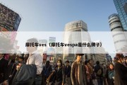 摩托车ves（摩托车vespa是什么牌子）