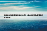 换四条轮胎需要做四轮定位吗？ 换4条新轮胎需要做四轮定位吗？