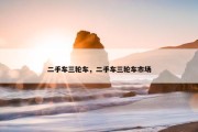 二手车三轮车，二手车三轮车市场