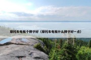 摩托车电瓶个牌子好（摩托车电瓶什么牌子好一点）