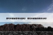 摩托车被偷警察会查吗？ 摩托车被偷的概率大吗？