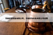 河南好友轮胎有限公司，河南好友轮胎有限公司招聘