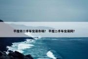 平度市二手车交易市场？ 平度二手车交易网？