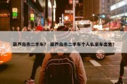 葫芦岛市二手车？ 葫芦岛市二手车个人私家车出售？