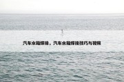 汽车水箱焊接，汽车水箱焊接技巧与视频