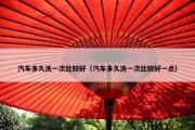 汽车多久洗一次比较好（汽车多久洗一次比较好一点）