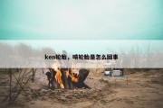 ken轮胎，啃轮胎是怎么回事