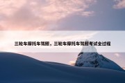 三轮车摩托车驾照，三轮车摩托车驾照考试全过程