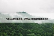 汽车gps定位追踪器，汽车gps定位追踪器怎么找到
